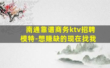 南通靠谱商务ktv招聘模特-想赚缺的现在找我