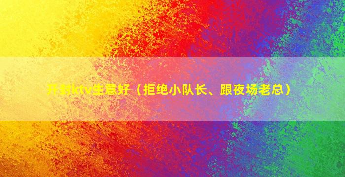 开封ktv生意好（拒绝小队长、跟夜场老总）